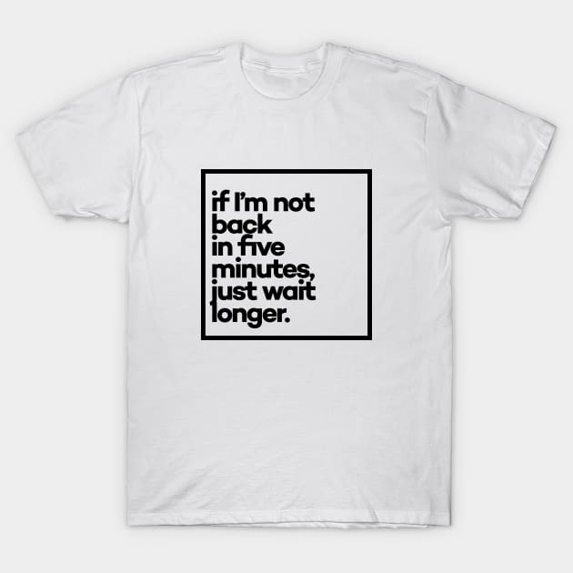 If i'm not back in five minutes Minimal Black Typography - a clean, modern design made just for you, great for everyday wear! T-Shirt by meeneemal